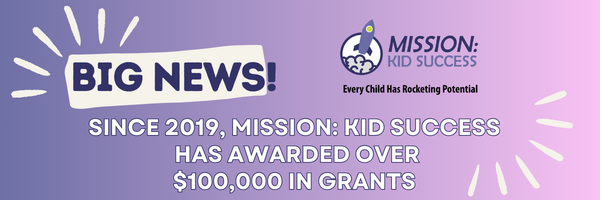 Since 2019, Mission: Kid Success has awarded over $100,000 in grants